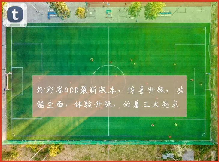 好彩客app最新版本，惊喜升级，功能全面，体验升级，必看三大亮点，不容错过