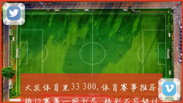 大发体育里33 300,体育赛事推荐,热门赛事一网打尽,精彩不容错过,尽在指尖。