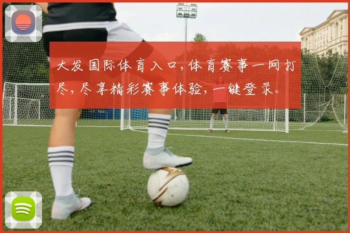 大发国际体育入口,体育赛事一网打尽,尽享精彩赛事体验,一键登录。